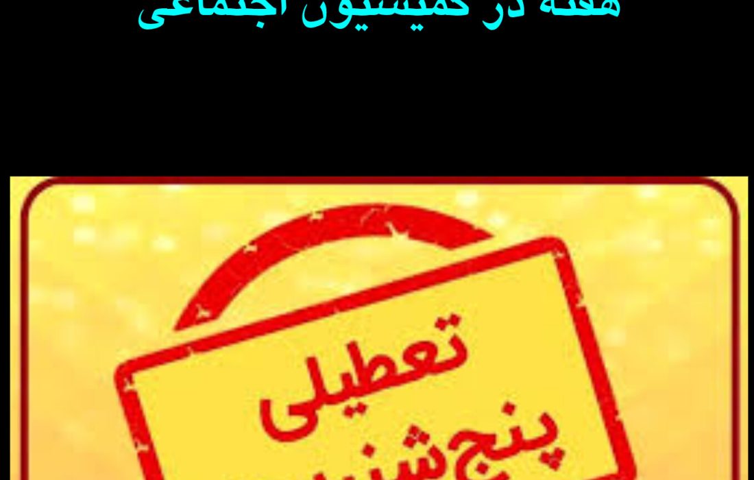 تصویب کلیات تعطیلی پنجشنبه ها و کاهش ساعات کاری به ۴۰ ساعت در هفته در کمیسیون اجتماعی